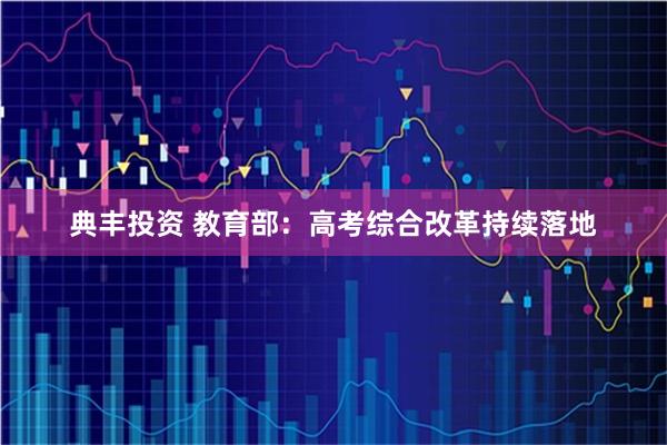 典丰投资 教育部：高考综合改革持续落地
