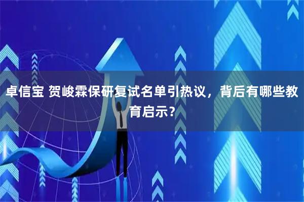 卓信宝 贺峻霖保研复试名单引热议，背后有哪些教育启示？