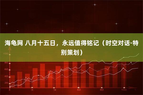 海龟网 八月十五日，永远值得铭记（时空对话·特别策划）