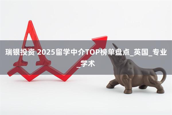 瑞银投资 2025留学中介TOP榜单盘点_英国_专业_学术