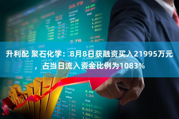 升利配 聚石化学:8月8日获融资买入21995万元,占当日流入资金比例为1083%