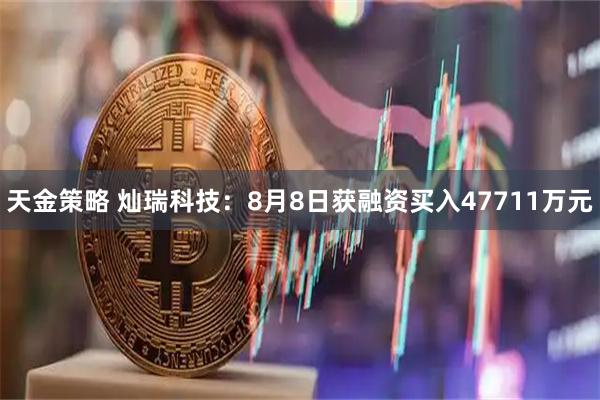 天金策略 灿瑞科技:8月8日获融资买入47711万元