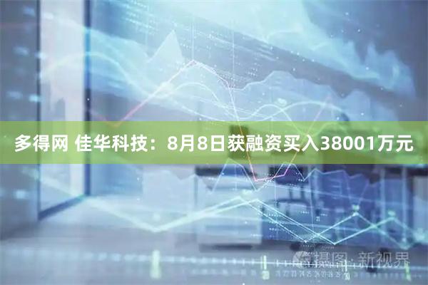 多得网 佳华科技:8月8日获融资买入38001万元