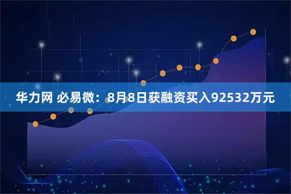 华力网 必易微：8月8日获融资买入92532万元