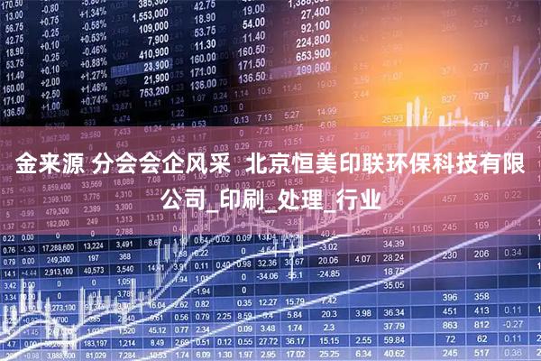 金来源 分会会企风采  北京恒美印联环保科技有限公司_印刷_处理_行业