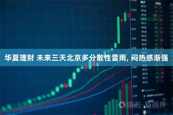 华夏理财 未来三天北京多分散性雷雨, 闷热感渐强